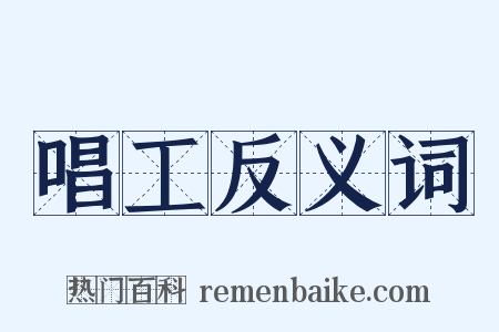 唱工反义词是什么意思的图片